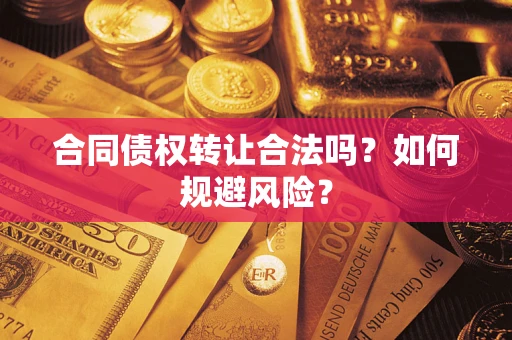 北京合同债权转让合法吗?如何规避风险? 北京合同债权转让合法吗?如何规避风险?