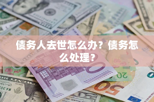 北京债务人去世怎么办？债务怎么处理？