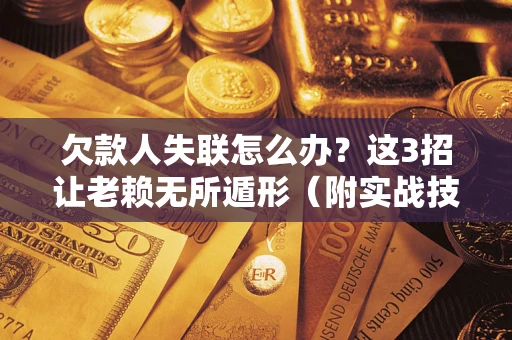 北京欠款人失联怎么办？这3招让老赖无所遁形（附实战技巧）