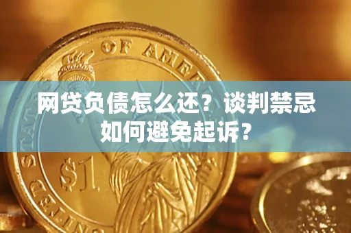 北京网贷负债怎么还？谈判禁忌如何避免起诉？
