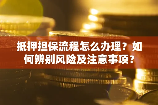 北京抵押担保流程怎么办理？如何辨别风险及注意事项？