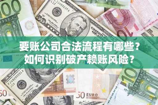 北京要账公司合法流程有哪些？如何识别破产赖账风险？