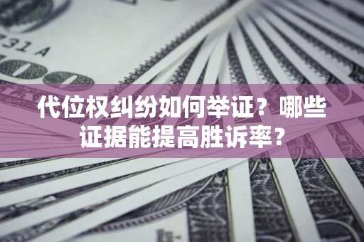 北京代位权纠纷如何举证？哪些证据能提高胜诉率？