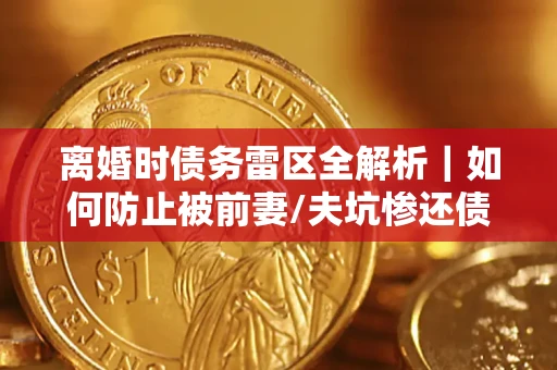 北京离婚时债务雷区全解析｜如何防止被前妻/夫坑惨还债？