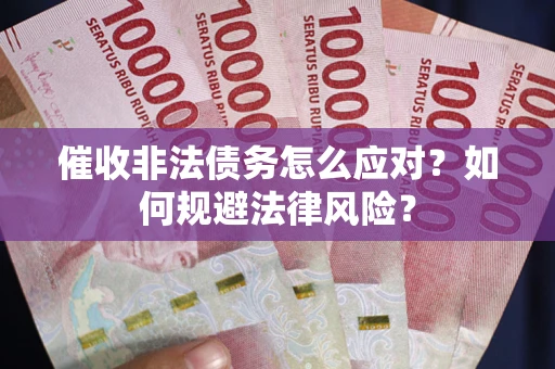 北京催收非法债务怎么应对？如何规避法律风险？