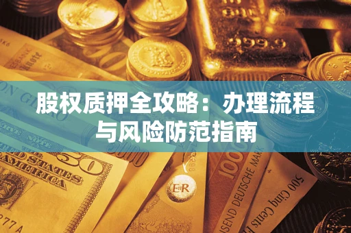 北京股权质押全攻略：办理流程与风险防范指南