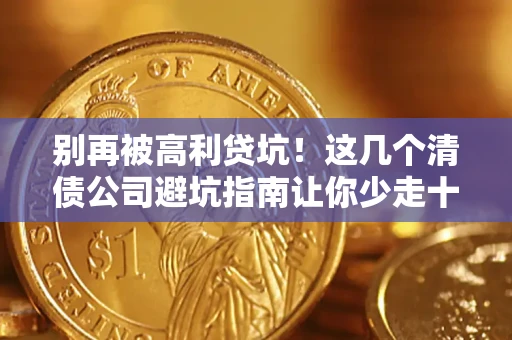 北京别再被高利贷坑！这几个清债公司避坑指南让你少走十年弯路