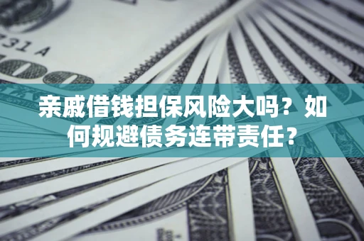 北京亲戚借钱担保风险大吗？如何规避债务连带责任？