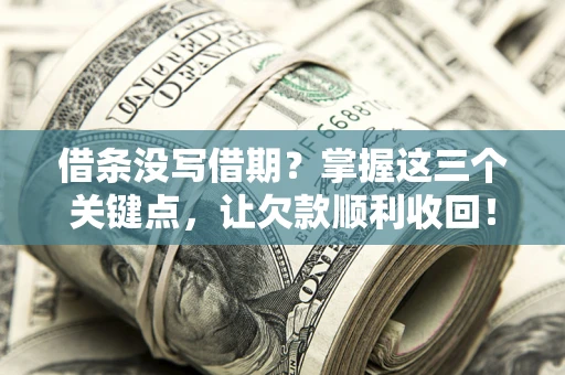 北京借条没写借期？掌握这三个关键点，让欠款顺利收回！