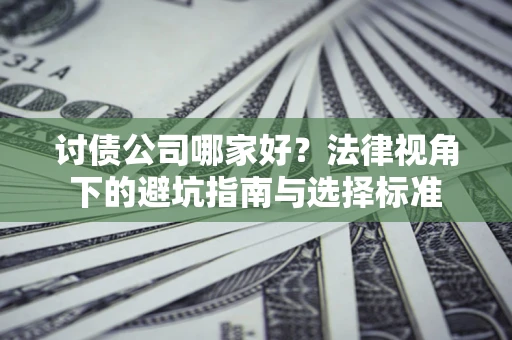 北京讨债公司哪家好？法律视角下的避坑指南与选择标准