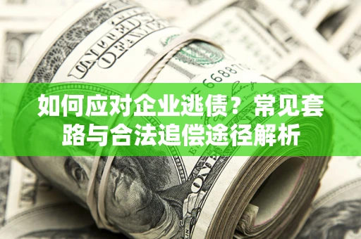 北京如何应对企业逃债？常见套路与合法追偿途径解析