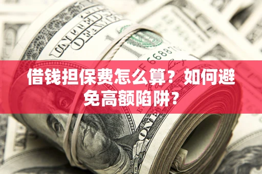 北京借钱担保费怎么算？如何避免高额陷阱？
