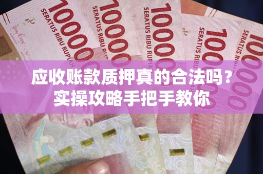 北京应收账款质押真的合法吗？实操攻略手把手教你
