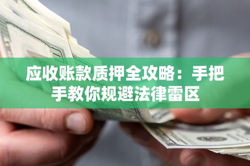 北京应收账款质押全攻略：手把手教你规避法律雷区
