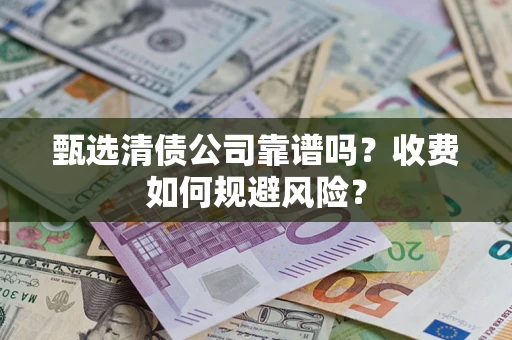 北京甄选清债公司靠谱吗？收费如何规避风险？