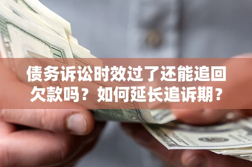 北京债务诉讼时效过了还能追回欠款吗？如何延长追诉期？