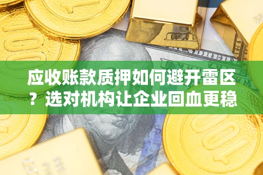 北京应收账款质押如何避开雷区？选对机构让企业回血更稳