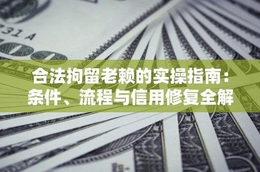北京合法拘留老赖的实操指南：条件、流程与信用修复全解析