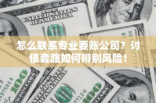 北京怎么联系专业要账公司？讨债套路如何辨别风险！