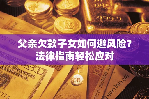 北京父亲欠款子女如何避风险？法律指南轻松应对