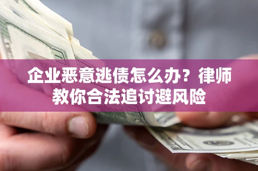 北京企业恶意逃债怎么办？律师教你合法追讨避风险