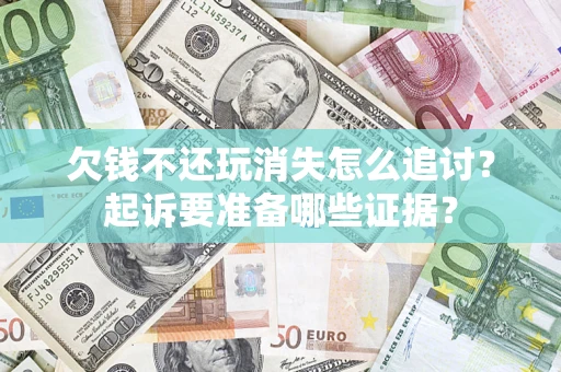 北京欠钱不还玩消失怎么追讨？起诉要准备哪些证据？