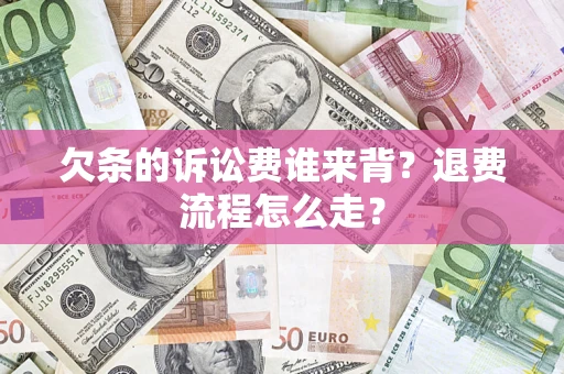 北京欠条的诉讼费谁来背？退费流程怎么走？