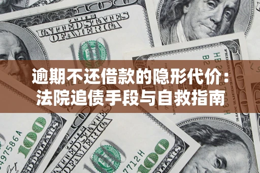 北京逾期不还借款的隐形代价：法院追债手段与自救指南