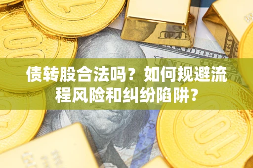 北京债转股合法吗？如何规避流程风险和纠纷陷阱？