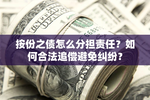 北京按份之债怎么分担责任？如何合法追偿避免纠纷？