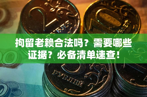 北京拘留老赖合法吗？需要哪些证据？必备清单速查！