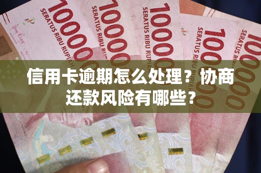 北京信用卡逾期怎么处理？协商还款风险有哪些？
